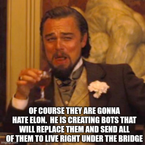 Laughing Leo Meme | OF COURSE THEY ARE GONNA HATE ELON.  HE IS CREATING BOTS THAT WILL REPLACE THEM AND SEND ALL OF THEM TO LIVE RIGHT UNDER THE BRIDGE | image tagged in memes,laughing leo | made w/ Imgflip meme maker