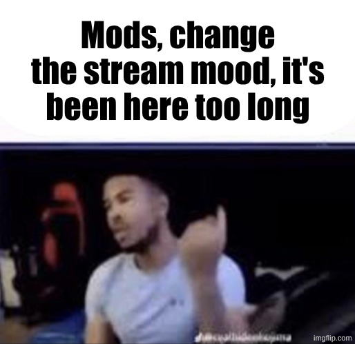 Mods crush his balls | Mods, change the stream mood, it's been here too long | image tagged in mods crush his balls | made w/ Imgflip meme maker