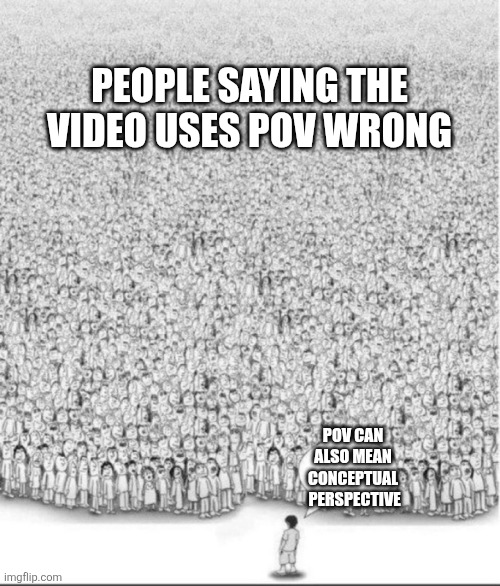 You Are All Wrong | PEOPLE SAYING THE VIDEO USES POV WRONG; POV CAN ALSO MEAN CONCEPTUAL  PERSPECTIVE | image tagged in you are all wrong | made w/ Imgflip meme maker