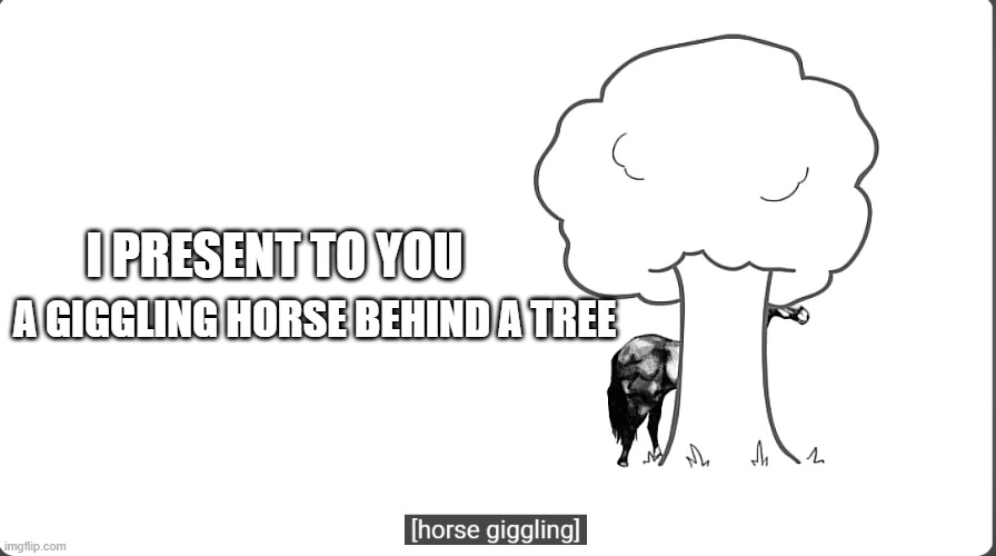Horse behind a tree | I PRESENT TO YOU; A GIGGLING HORSE BEHIND A TREE | image tagged in horse,tree | made w/ Imgflip meme maker