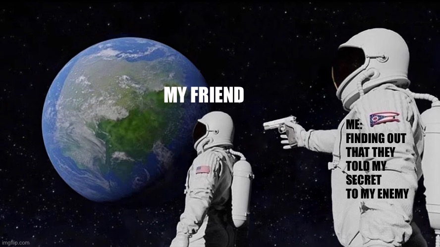 You’re cooked buddy | MY FRIEND; ME: FINDING OUT THAT THEY TOLD MY SECRET TO MY ENEMY | image tagged in memes,always has been | made w/ Imgflip meme maker