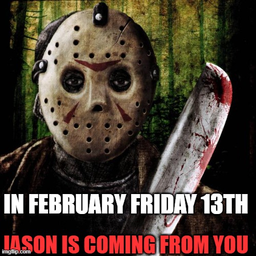 Jason Voorhees | IN FEBRUARY FRIDAY 13TH; JASON IS COMING FROM YOU | image tagged in jason voorhees | made w/ Imgflip meme maker