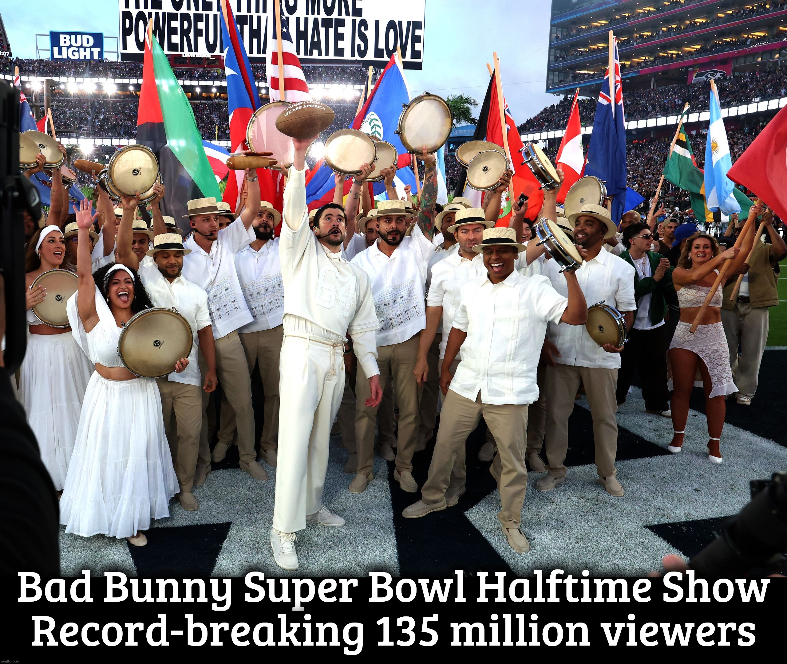 Bad Bunny Super Bowl Halftime Show, record-breaking 135 million viewers | Bad Bunny Super Bowl Halftime Show
Record-breaking 135 million viewers | image tagged in bad bunny,bad bunny super bowl halftime show,record-breaking 135 million viewers,love overcomes hate,boricua,winners | made w/ Imgflip meme maker