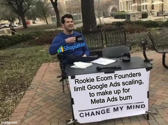 Rookie Ecom Founders limit Google Ads Scaling | Rookie Ecom Founders 
limit Google Ads scaling, 
to make up for 
Meta Ads burn | image tagged in memes,change my mind,google ads | made w/ Imgflip meme maker
