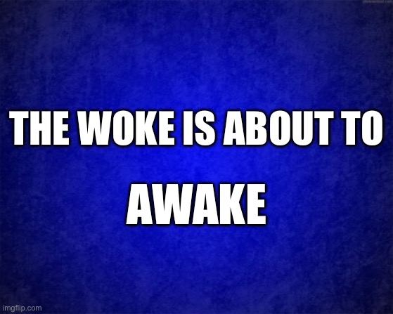 Woke about to awake | THE WOKE IS ABOUT TO; AWAKE | image tagged in woke,maga,treason | made w/ Imgflip meme maker