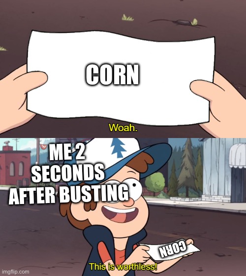 Yep | CORN; ME 2 SECONDS AFTER BUSTING; CORN | image tagged in this is worthless | made w/ Imgflip meme maker