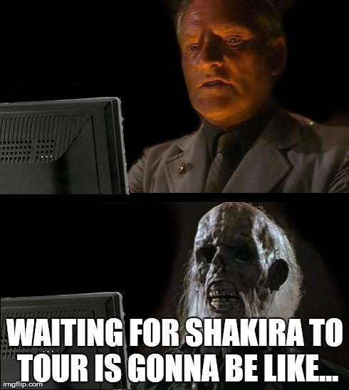 I'll Just Wait Here Meme | WAITING FOR SHAKIRA TO TOUR IS GONNA BE LIKE... | image tagged in memes,ill just wait here | made w/ Imgflip meme maker