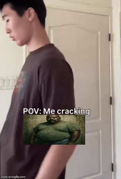 me cracking ___ | image tagged in me cracking ___ | made w/ Imgflip meme maker