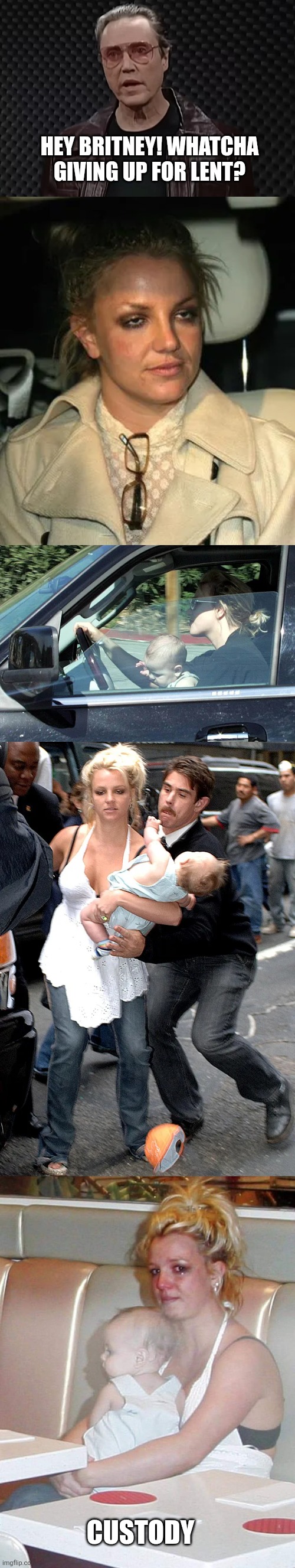 Lent | HEY BRITNEY! WHATCHA GIVING UP FOR LENT? CUSTODY | image tagged in lent | made w/ Imgflip meme maker