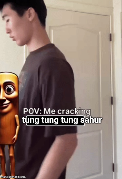 me cracking ___ | tung tung tung sahur | image tagged in me cracking ___ | made w/ Imgflip meme maker