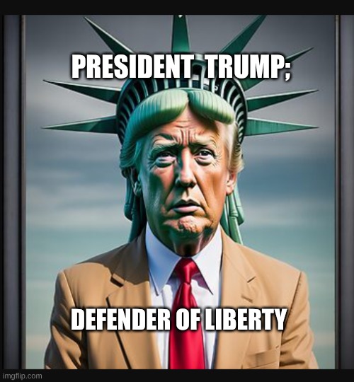 Pres Trump | PRESIDENT  TRUMP;; DEFENDER OF LIBERTY | image tagged in pres trump as statue of liberty | made w/ Imgflip meme maker