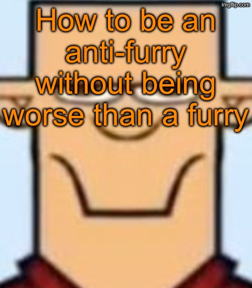 Lil yappage in the comments | How to be an anti-furry without being worse than a furry | image tagged in sped tyler | made w/ Imgflip meme maker