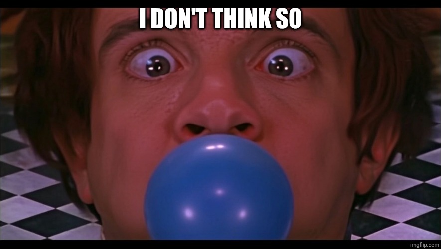 murray blows a blue balloon | I DON'T THINK SO | image tagged in murray blows a blue balloon | made w/ Imgflip meme maker