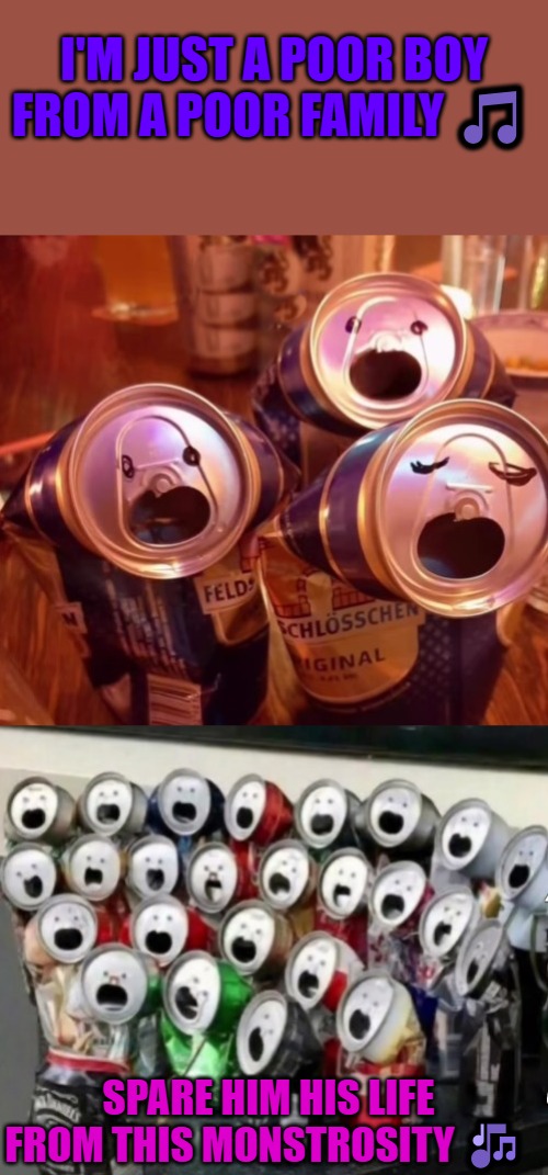 Im just a poor boy | I'M JUST A POOR BOY FROM A POOR FAMILY 🎵; SPARE HIM HIS LIFE FROM THIS MONSTROSITY 🎶 | image tagged in singing cans,kewlew | made w/ Imgflip meme maker