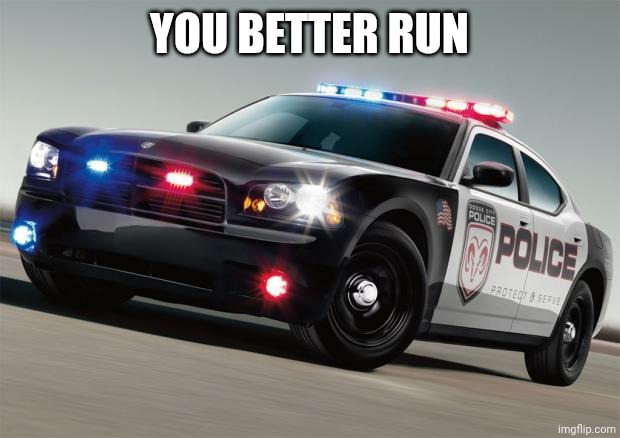 Police car | YOU BETTER RUN | image tagged in police car | made w/ Imgflip meme maker