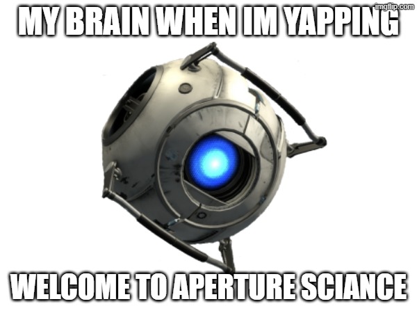 MY BRAIN WHEN IM YAPPING; WELCOME TO APERTURE SCIANCE | image tagged in the scroll of truth | made w/ Imgflip meme maker