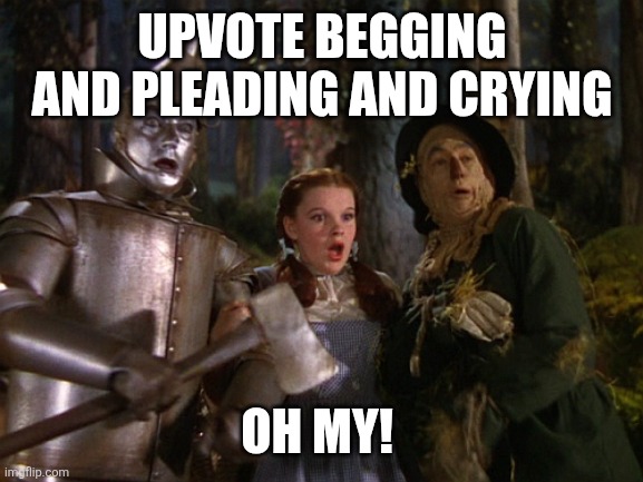 We're off to see some upvotes. The wonderful upvotes of Imgflip | UPVOTE BEGGING AND PLEADING AND CRYING; OH MY! | image tagged in x and x and x oh my | made w/ Imgflip meme maker