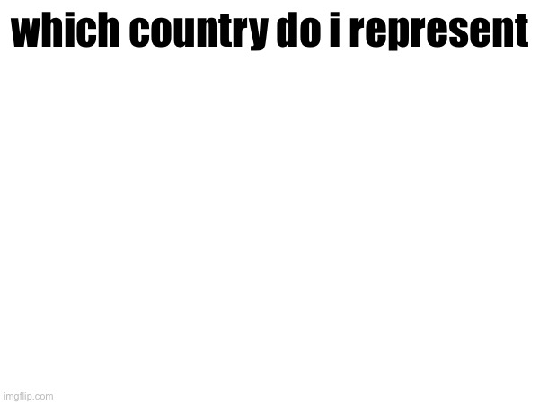 which country do i represent | made w/ Imgflip meme maker