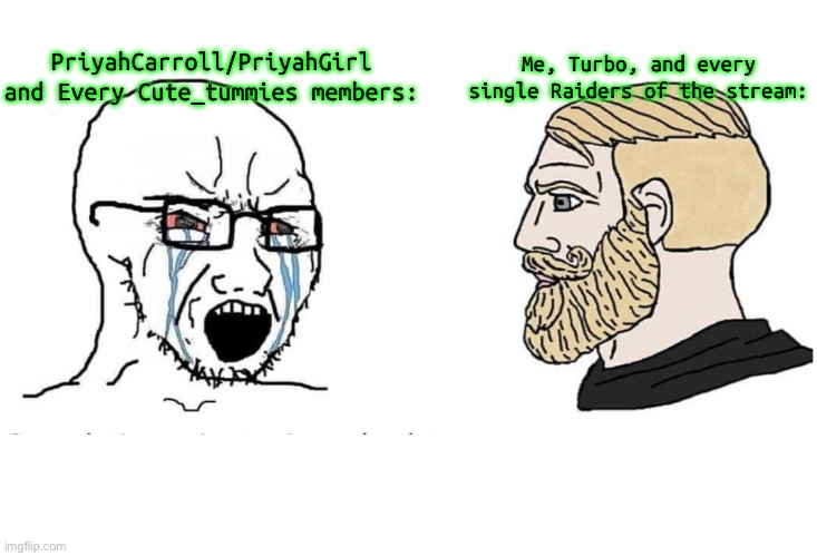 Cute_Tummies is the worst stream Lmao | PriyahCarroll/PriyahGirl and Every Cute_tummies members:; Me, Turbo, and every single Raiders of the stream: | image tagged in soyboy vs yes chad | made w/ Imgflip meme maker