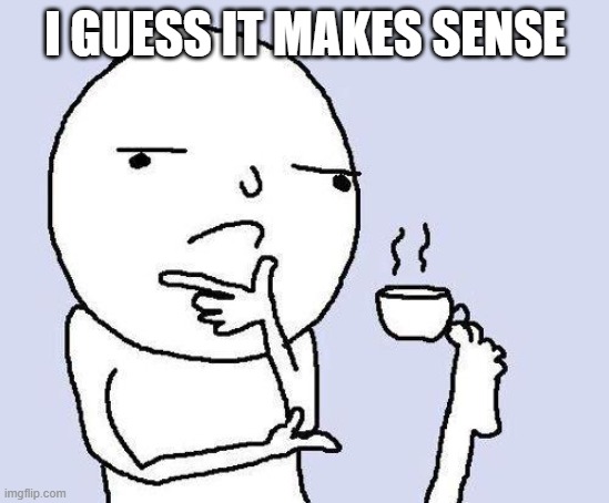 thinking meme | I GUESS IT MAKES SENSE | image tagged in thinking meme | made w/ Imgflip meme maker
