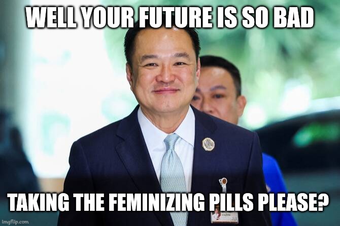Don't Laugh Pleased? | WELL YOUR FUTURE IS SO BAD TAKING THE FEMINIZING PILLS PLEASE? | image tagged in anutin charnvirakul,memes | made w/ Imgflip meme maker
