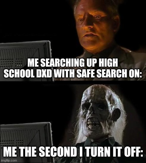 Don't look it up if you don't have safe search on. | ME SEARCHING UP HIGH SCHOOL DXD WITH SAFE SEARCH ON:; ME THE SECOND I TURN IT OFF: | image tagged in memes,i'll just wait here | made w/ Imgflip meme maker