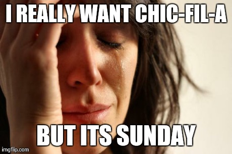 Literally every Sunday.. | I REALLY WANT CHIC-FIL-A BUT ITS SUNDAY | image tagged in memes,first world problems,funny,hungry,food | made w/ Imgflip meme maker