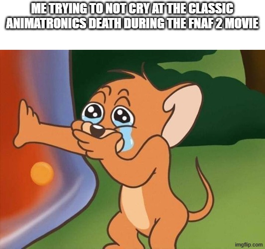 i felt this for the animatronics they were heroes they died that | ME TRYING TO NOT CRY AT THE CLASSIC ANIMATRONICS DEATH DURING THE FNAF 2 MOVIE | image tagged in jerry crying | made w/ Imgflip meme maker