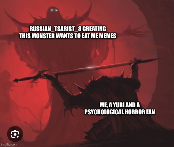 RUSSIAN_TSARIST_8 CREATING THIS MONSTER WANTS TO EAT ME MEMES; ME, A YURI AND A PSYCHOLOGICAL HORROR FAN | made w/ Imgflip meme maker