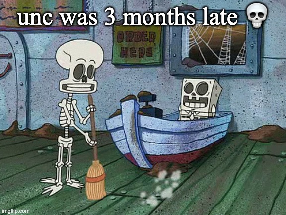 SpongeBob one eternity later | unc was 3 months late ? | image tagged in spongebob one eternity later | made w/ Imgflip meme maker