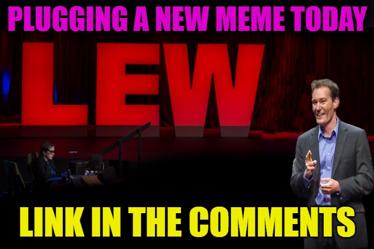 meme plug | PLUGGING A NEW MEME TODAY; LINK IN THE COMMENTS | image tagged in lew talk,kewlew | made w/ Imgflip meme maker