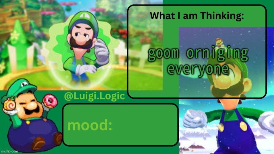 Luigi.Logic Temp | goom orniging everyone | image tagged in luigi logic temp | made w/ Imgflip meme maker