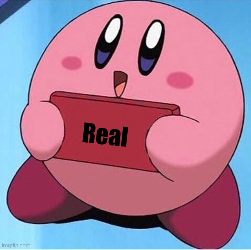 Kirby holding a sign | Real | image tagged in kirby holding a sign | made w/ Imgflip meme maker