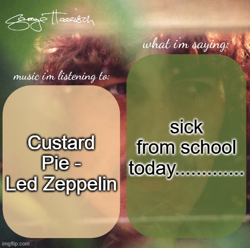 harrison. announcement template | sick from school today............. Custard Pie - Led Zeppelin | image tagged in harrison announcement template | made w/ Imgflip meme maker