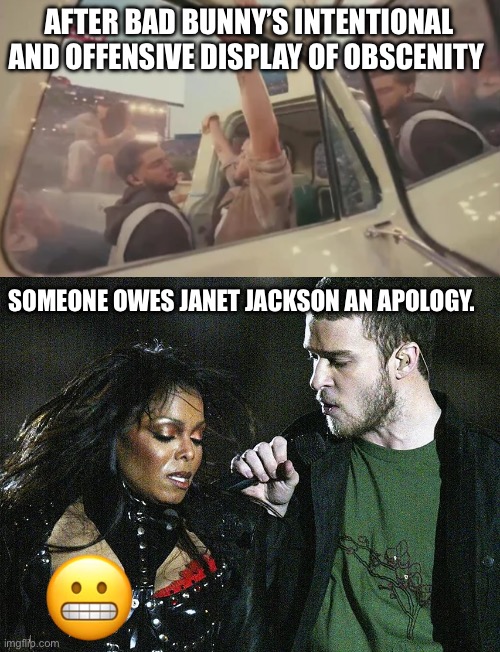 Tit for Tat | AFTER BAD BUNNY’S INTENTIONAL AND OFFENSIVE DISPLAY OF OBSCENITY; SOMEONE OWES JANET JACKSON AN APOLOGY. | image tagged in superbowl | made w/ Imgflip meme maker