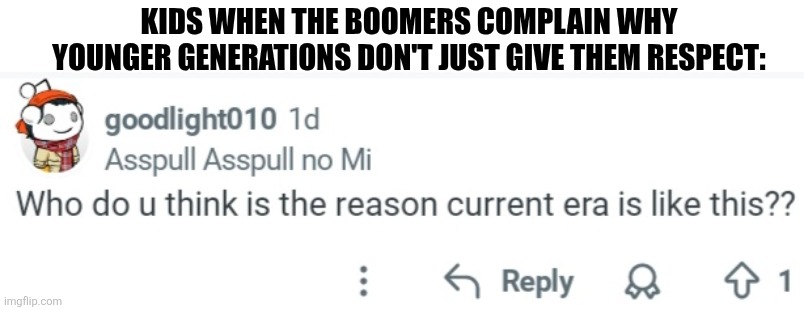 KIDS WHEN THE BOOMERS COMPLAIN WHY YOUNGER GENERATIONS DON'T JUST GIVE THEM RESPECT: | image tagged in memes,boomer,rant | made w/ Imgflip meme maker