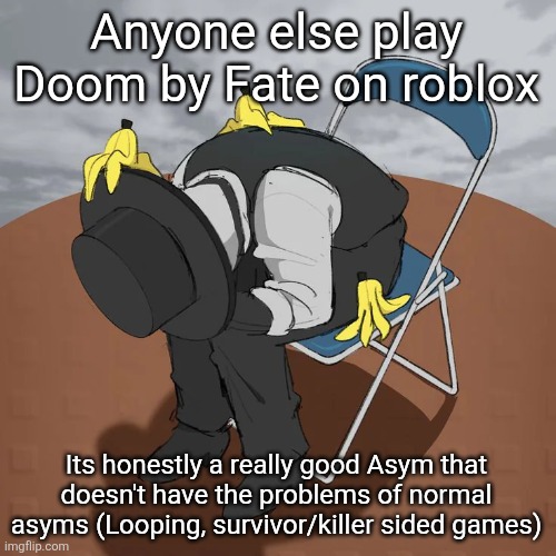 Artful Chair | Anyone else play Doom by Fate on roblox; Its honestly a really good Asym that doesn't have the problems of normal asyms (Looping, survivor/killer sided games) | image tagged in artful chair | made w/ Imgflip meme maker