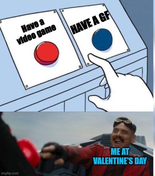 valentine's day | HAVE A GF; Have a video game; ME AT VALENTINE'S DAY | image tagged in two buttons eggman,valentine's day | made w/ Imgflip meme maker
