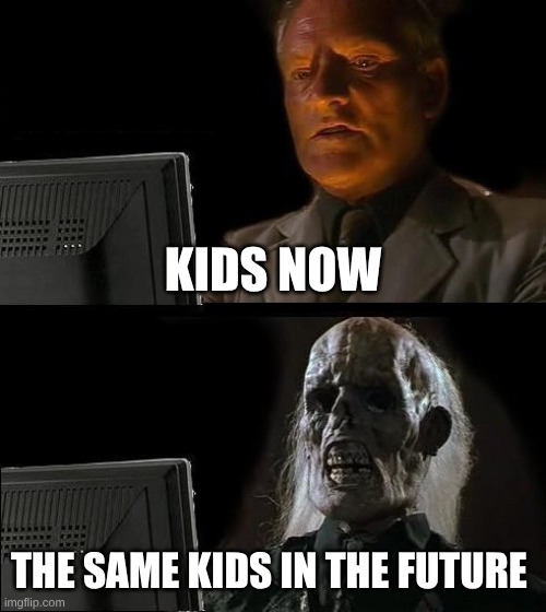 Kids today and future | KIDS NOW; THE SAME KIDS IN THE FUTURE | image tagged in funny,kids,kids these days,relatable,computers/electronics | made w/ Imgflip meme maker