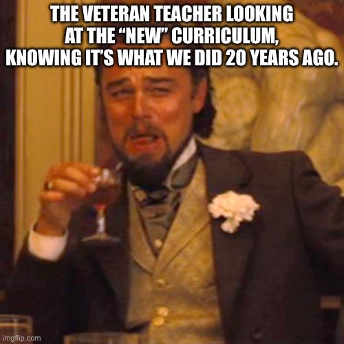 Laughing Leo Meme | THE VETERAN TEACHER LOOKING AT THE “NEW” CURRICULUM, KNOWING IT’S WHAT WE DID 20 YEARS AGO. | image tagged in memes,laughing leo | made w/ Imgflip meme maker