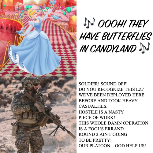 The wife and I on our way to get scammed on Marketplace. | 🎶 OOOH! THEY HAVE BUTTERFLIES IN CANDYLAND 🎶; SOLDIER! SOUND OFF!
DO YOU RECOGNIZE THIS LZ?
WE'VE BEEN DEPLOYED HERE 
BEFORE AND TOOK HEAVY 
CASUALTIES. 
HOSTILE IS A NASTY 
PIECE OF WORK!
THIS WHOLE DAMN OPERATION 
IS A FOOL'S ERRAND.
ROUND 2 AIN'T GOING 
TO BE PRETTY!
OUR PLATOON... GOD HELP US! | image tagged in princess vs soldier,wife vs husband,marketplace,scammer | made w/ Imgflip meme maker