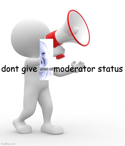 dont give me moderator status | image tagged in dont give me moderator status | made w/ Imgflip meme maker