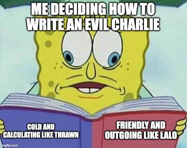 Honestly leaning towards red. | ME DECIDING HOW TO WRITE AN EVIL CHARLIE; FRIENDLY AND OUTGOING LIKE LALO; COLD AND CALCULATING LIKE THRAWN | image tagged in cross eyed spongebob,breaking bad,better call saul,star wars,hazbin hotel | made w/ Imgflip meme maker