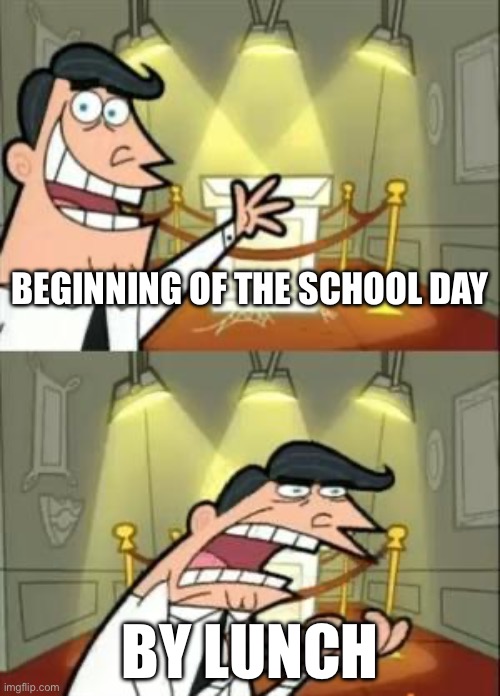 Teacher humor | BEGINNING OF THE SCHOOL DAY; BY LUNCH | image tagged in memes,this is where i'd put my trophy if i had one | made w/ Imgflip meme maker