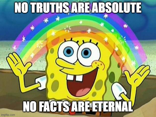 spongebob rainbow | NO TRUTHS ARE ABSOLUTE; NO FACTS ARE ETERNAL | image tagged in spongebob rainbow,memes | made w/ Imgflip meme maker