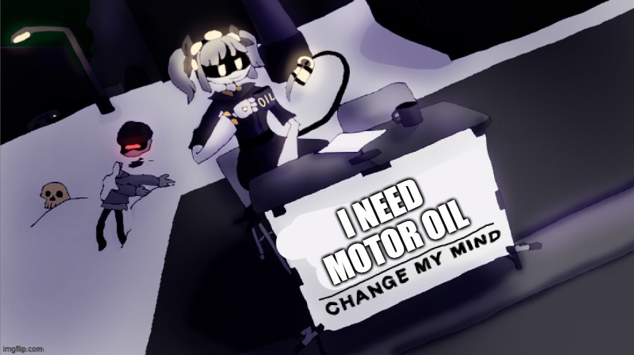 change my mind | I NEED MOTOR OIL | image tagged in j change my mind,murder drones,j | made w/ Imgflip meme maker