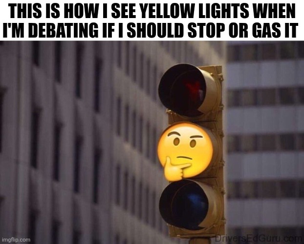 This Is How I See Yellow Lights | THIS IS HOW I SEE YELLOW LIGHTS WHEN I'M DEBATING IF I SHOULD STOP OR GAS IT | image tagged in chrisjoines1 | made w/ Imgflip meme maker