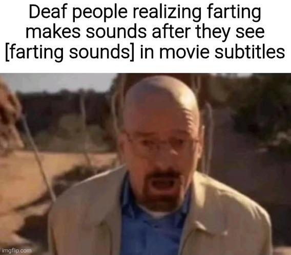 Deaf people realizing farting makes sounds after they see [farting sounds] in movie subtitles | image tagged in memes,meme,funny,funny meme,funny memes | made w/ Imgflip meme maker
