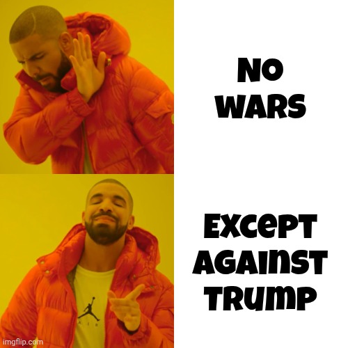 Drake Hotline Bling Meme | No wars Except against Trump | image tagged in memes,drake hotline bling | made w/ Imgflip meme maker