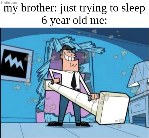 HEY BUDDY, WAKE UP, THE SUN IS SHINING | my brother: just trying to sleep
6 year old me: | image tagged in fairly odd parents battering ram dad | made w/ Imgflip meme maker